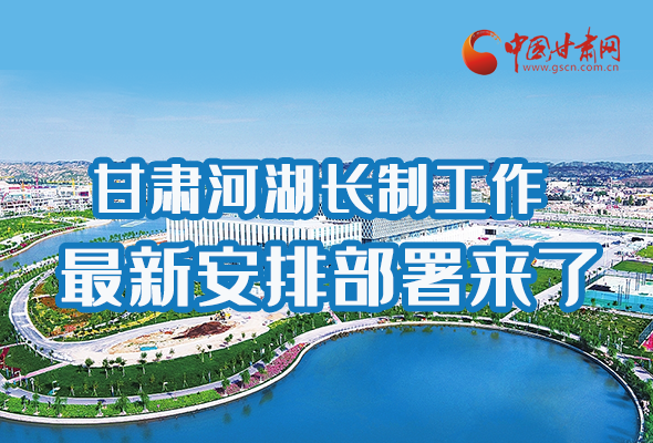 圖解|速看！甘肅河湖長制工作最新安排部署來了 