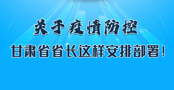 圖解|關(guān)于疫情防控 甘肅省省長這樣安排部署！