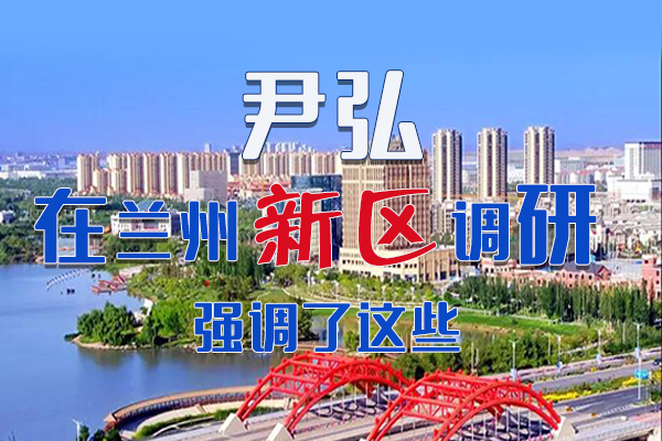 【甘快看·圖解】尹弘書記在蘭州新區(qū)調(diào)研時(shí)強(qiáng)調(diào)了這些！