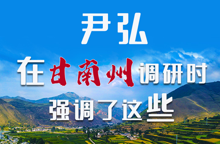 圖解|尹弘書記在甘南州調(diào)研時(shí)強(qiáng)調(diào)了這些！