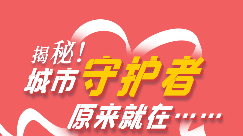 長圖|揭秘！城市守護(hù)者原來就在……