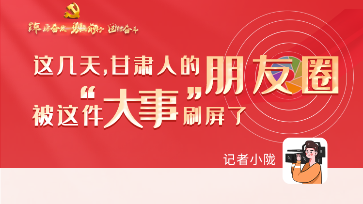 長(zhǎng)圖|這幾天，甘肅人的朋友圈被這件大事刷屏了