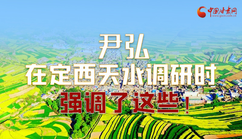 圖解|尹弘在定西天水調(diào)研時(shí)強(qiáng)調(diào)了這些！