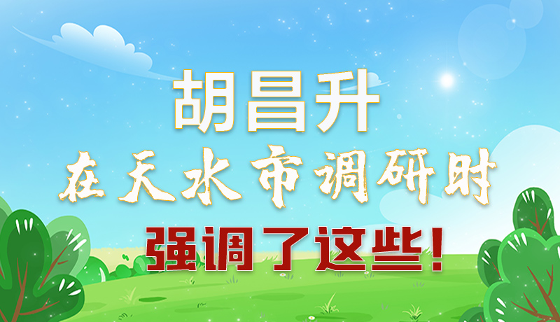 圖解|胡昌升在天水市調(diào)研時(shí)強(qiáng)調(diào)了這些！