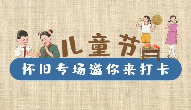 手繪長圖|兒童節(jié)，懷舊專場邀你來打卡！