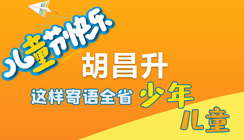 圖解|六一快樂！胡昌升這樣寄語全省少年兒童