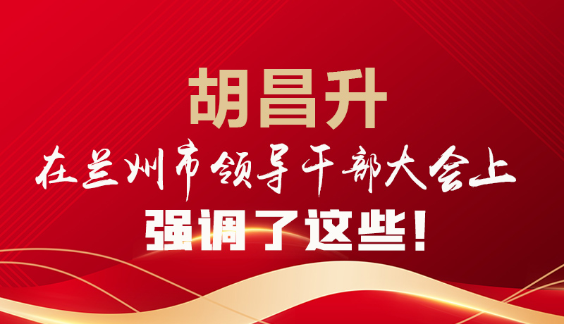  圖解|胡昌升在蘭州市領(lǐng)導(dǎo)干部大會(huì)上強(qiáng)調(diào)了這些！