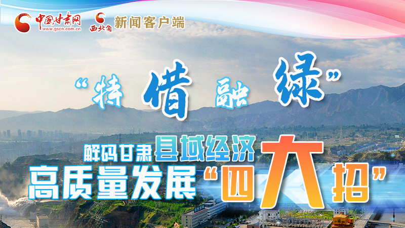 圖解|“特、借、融、綠”解碼甘肅縣域經(jīng)濟(jì)高質(zhì)量發(fā)展“四大招”