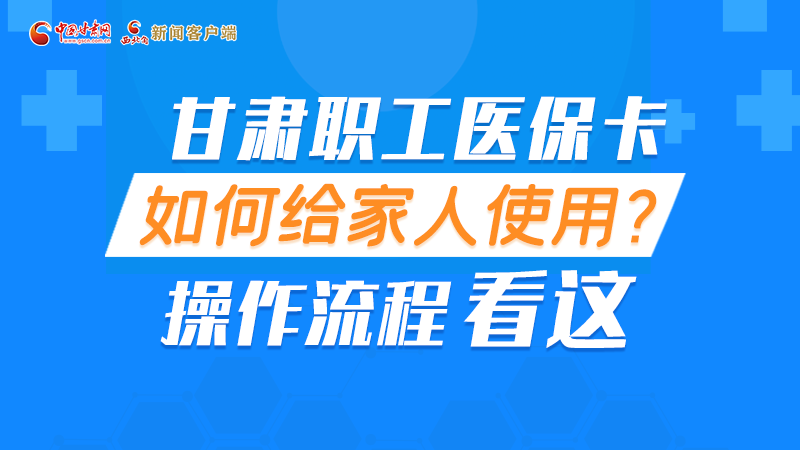 圖解丨甘肅職工醫(yī)?？ㄈ绾谓o家人使用, 操作流程看這