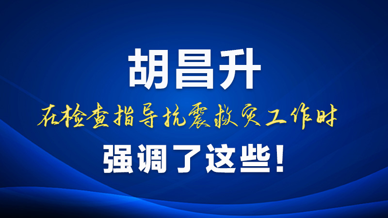 圖解|胡昌升在檢查指導(dǎo)抗震救災(zāi)工作時(shí)強(qiáng)調(diào)了這些！