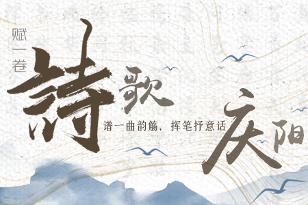 【萬千氣象看甘肅】長圖|賦一卷詩歌，譜一曲韻觴，揮筆抒意話慶陽