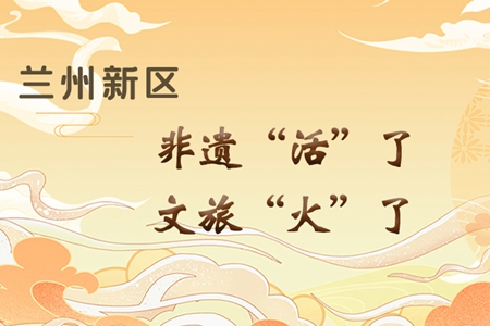 【萬(wàn)千氣象看甘肅】長(zhǎng)圖|蘭州新區(qū)：非遺“活”了，文旅“火”了