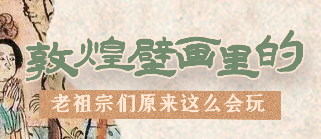 千年石窟 匠心傳承|看，敦煌壁畫里的“老祖宗們”原來這么會玩！