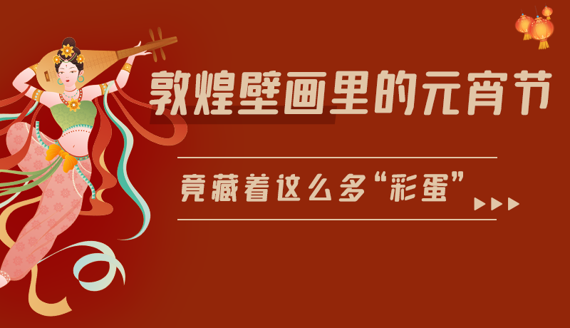 長圖|敦煌壁畫里的元宵節(jié)，竟藏著這么多“彩蛋”