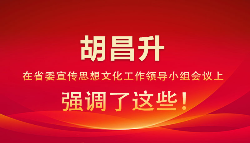 圖解|胡昌升在省委宣傳思想文化工作領(lǐng)導(dǎo)小組會(huì)議上強(qiáng)調(diào)了這些！