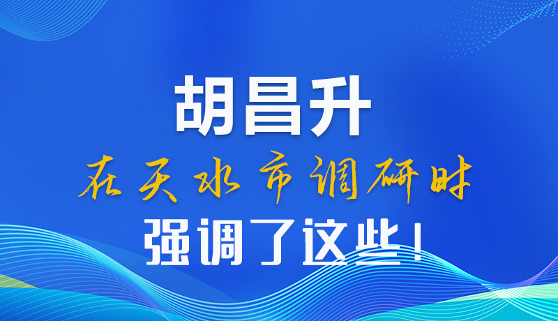 圖解|胡昌升在天水市調(diào)研時強(qiáng)調(diào)了這些！