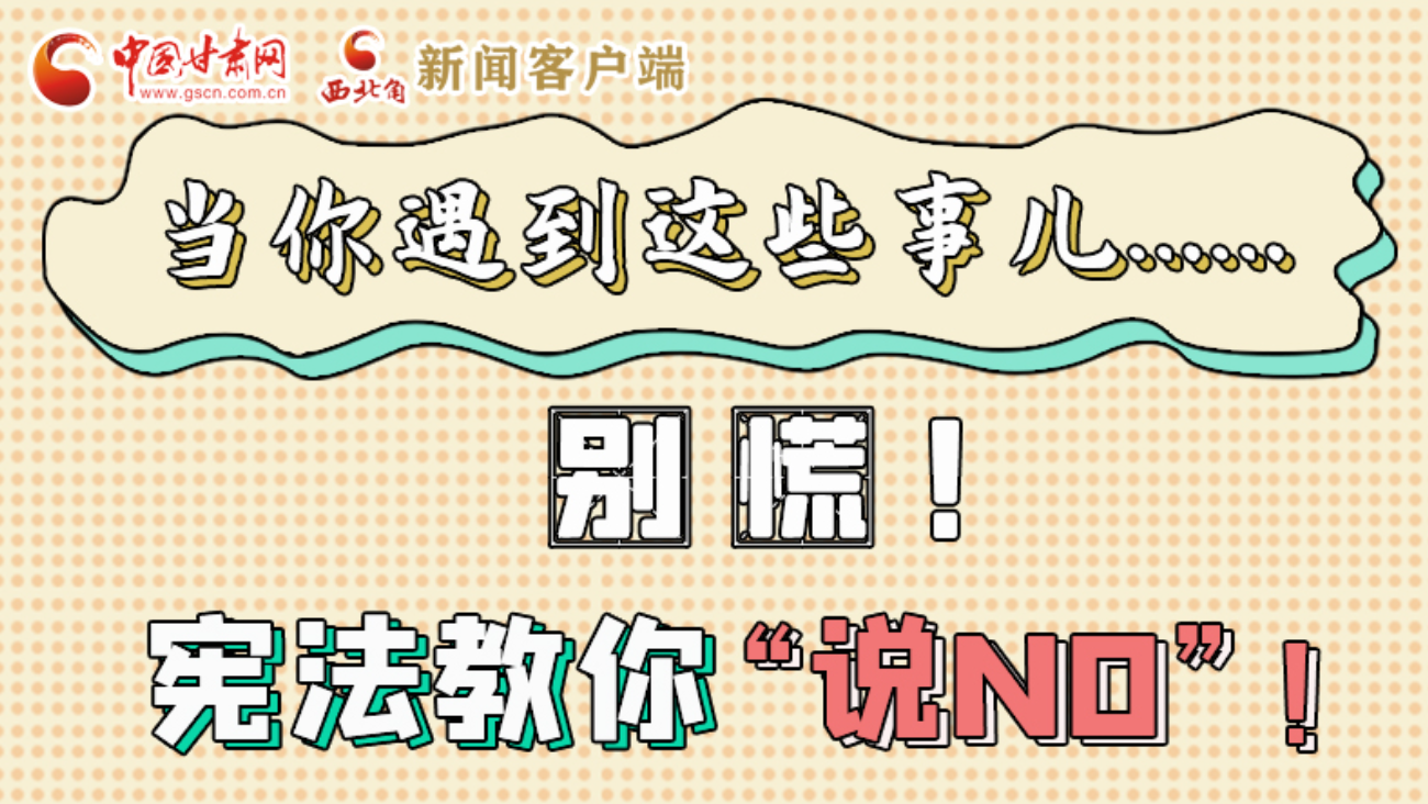 【甘快看】e法耀隴原|當(dāng)你遇到這些事兒……別慌！憲法教你“說NO”！ 