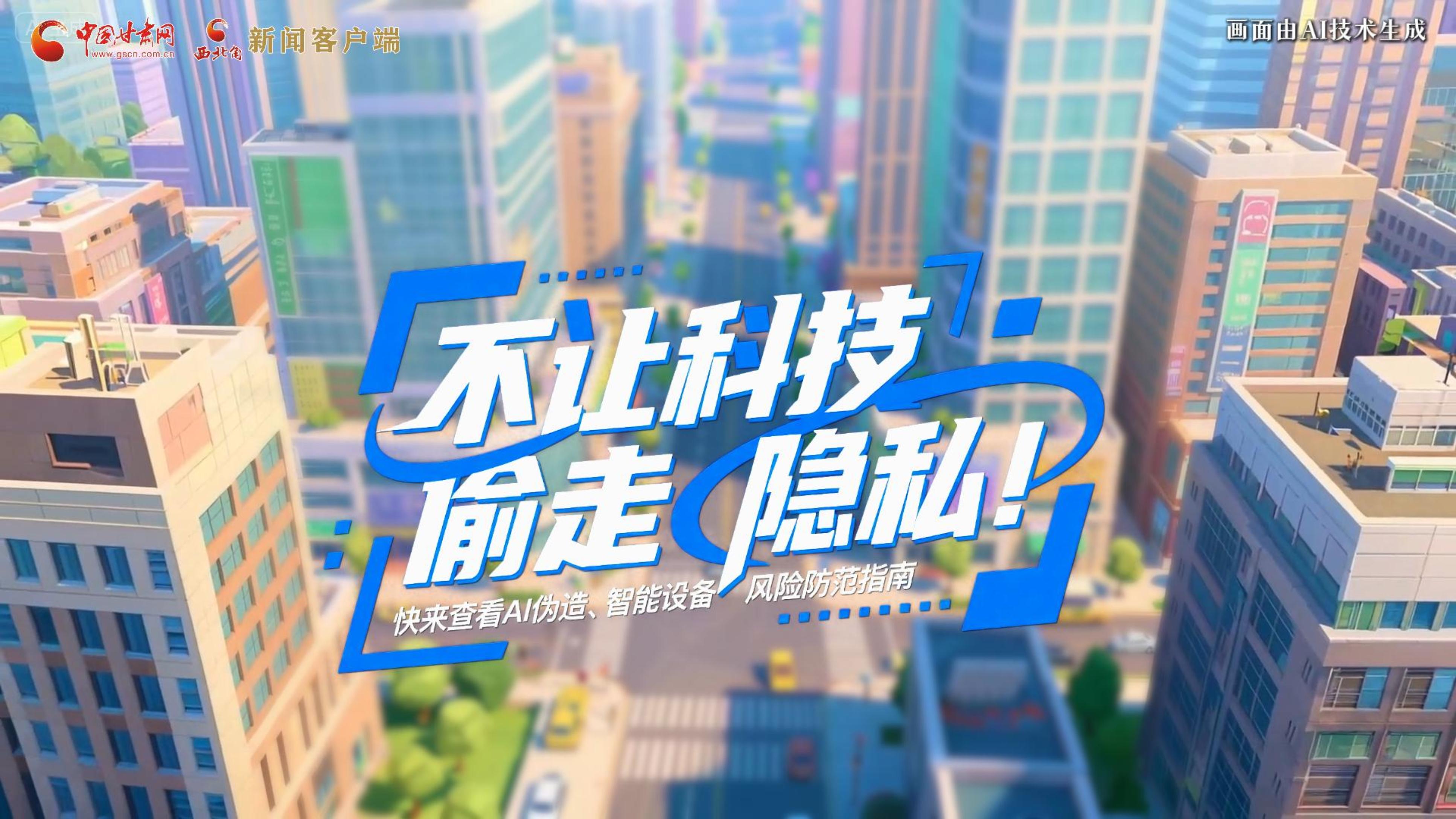 【甘快看】AI視頻|不讓科技“偷走”隱私！快來(lái)查看AI偽造、智能設(shè)備風(fēng)險(xiǎn)防范指南！