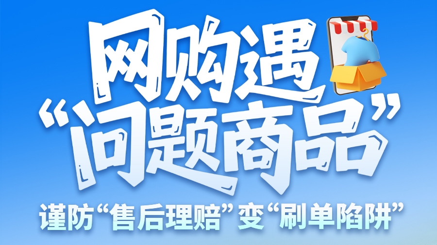 圖解|網(wǎng)購(gòu)遇“問(wèn)題商品”？ 謹(jǐn)防“售后理賠”變“刷單陷阱”