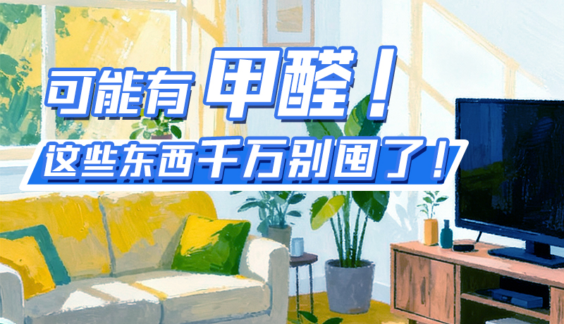 長(zhǎng)圖|可能有甲醛！這些東西千萬(wàn)別囤了！