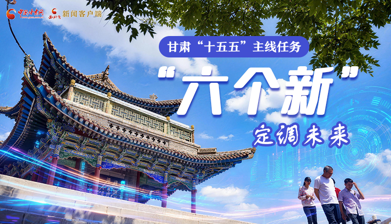 組圖get！甘肅“十五五”主線任務(wù)：“六個新”定調(diào)未來