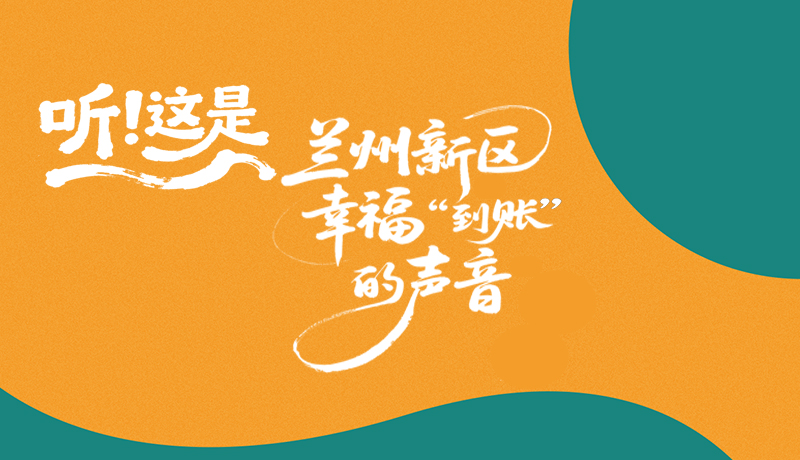 【甘快看】長(zhǎng)圖|聽(tīng)！這是蘭州新區(qū)幸?！暗劫~”的聲音